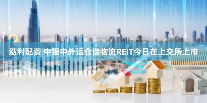 泓利配资 中银中外运仓储物流REIT今日在上交所上市