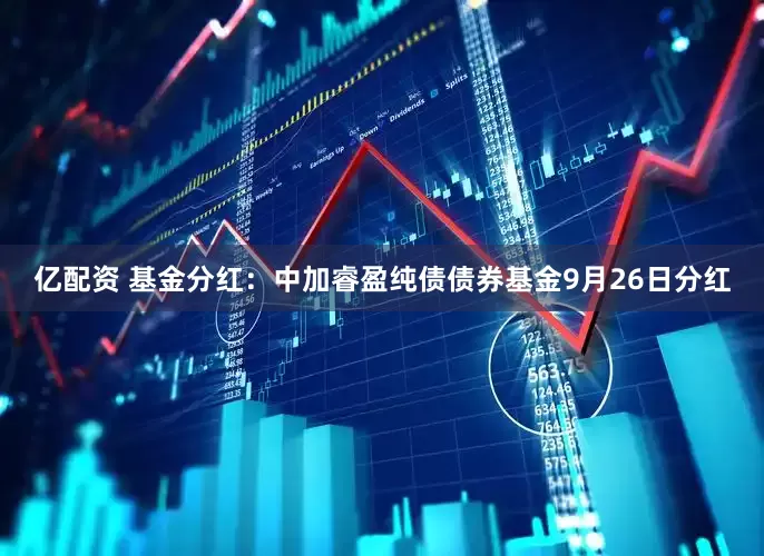 亿配资 基金分红:中加睿盈纯债债券基金9月26日分红