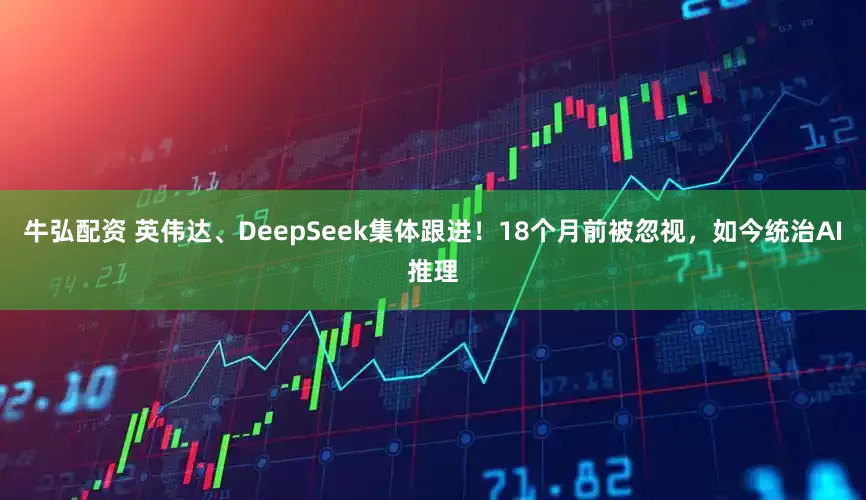 牛弘配资 英伟达、DeepSeek集体跟进！18个月前被忽视，如今统治AI推理