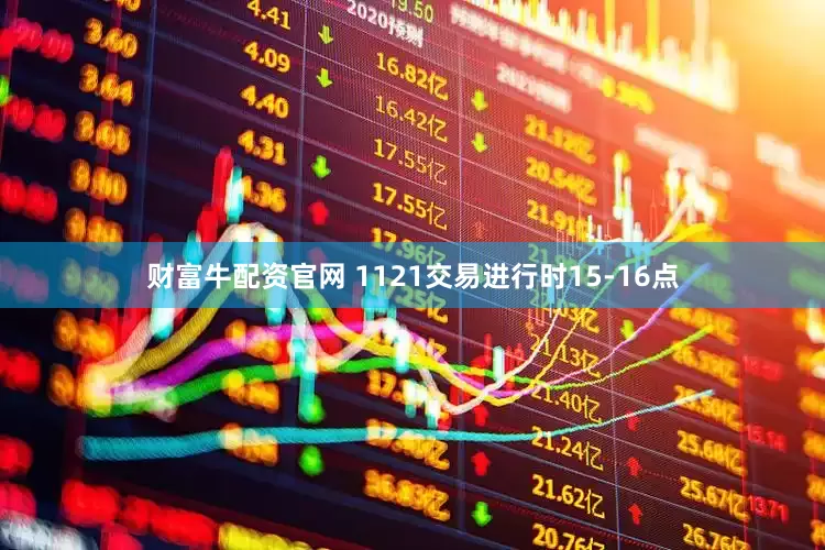 财富牛配资官网 1121交易进行时15-16点