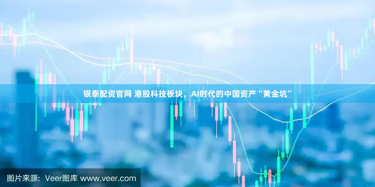 银泰配资官网 港股科技板块，AI时代的中国资产“黄金坑”