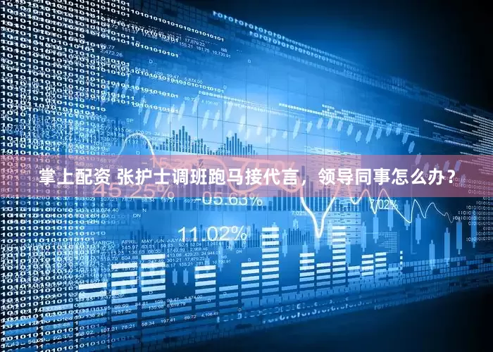 掌上配资 张护士调班跑马接代言，领导同事怎么办？